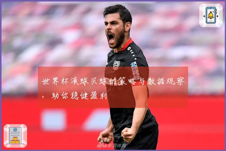 世界杯滚球买球的策略与数据观察，助你稳健盈利