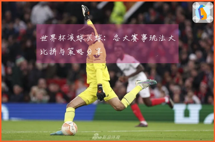 世界杯滚球买球：各大赛事玩法大比拼与策略分享