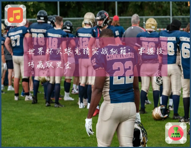 世界杯买球竞猜实战秘籍：掌握技巧赢取奖金