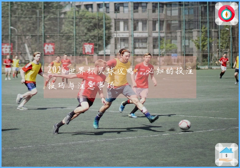 2026世界杯买球攻略：必知的投注技巧与注意事项