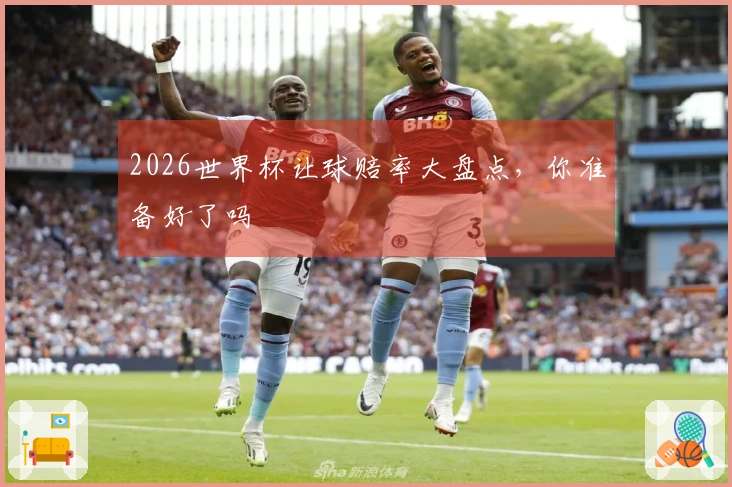 2026世界杯让球赔率大盘点，你准备好了吗